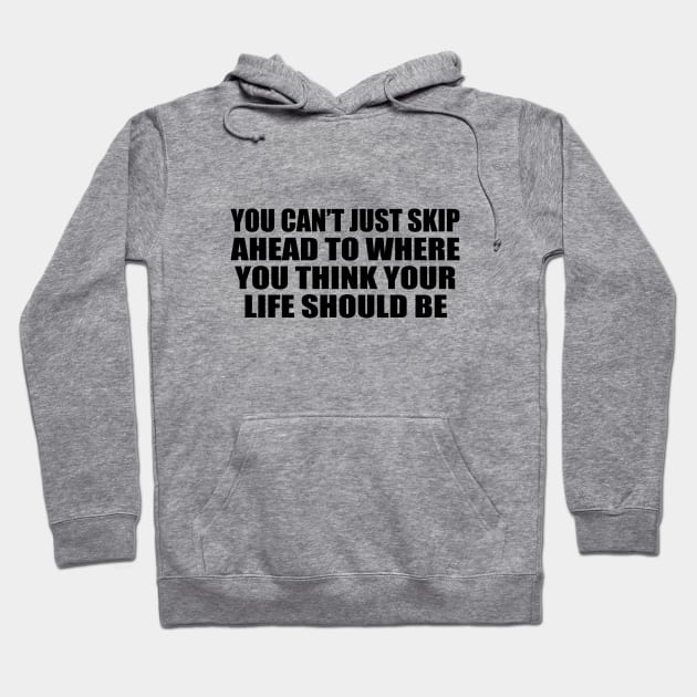 You can’t just skip ahead to where you think your life should be Hoodie by CRE4T1V1TY